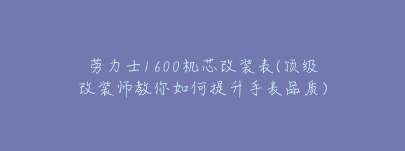 劳力士1600机芯改装表(顶级改装师教你如何提升手表品质)