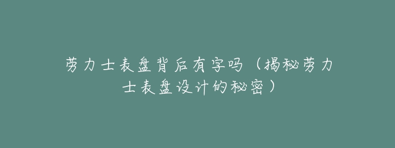 劳力士表盘背后有字吗(揭秘劳力士表盘设计的秘密)-名表号 劳力士表盘背后有字吗(揭秘劳力士表盘设计的秘密)