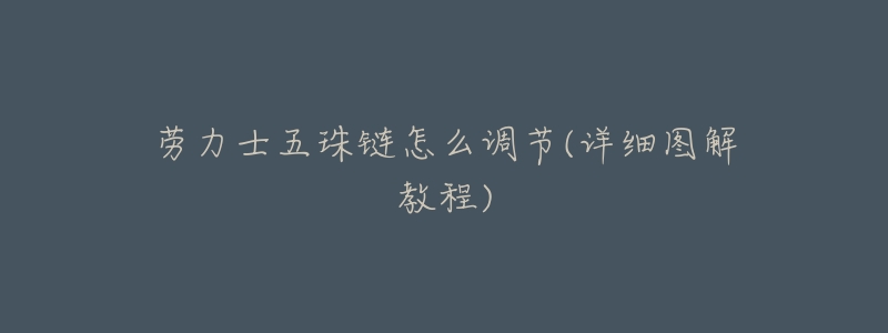 劳力士五珠链怎么调节(详细图解教程)-名表号 劳力士五珠链怎么调节(详细图解教程)