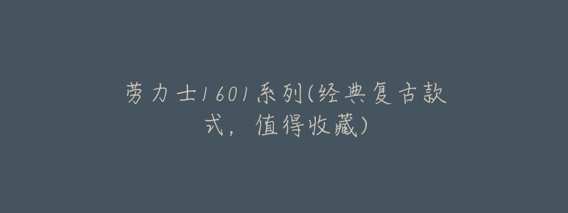 劳力士1601系列(经典复古款式,值得收藏)-名表号 劳力士1601系列(经典复古款式,值得收藏)