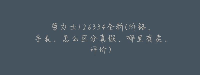 劳力士126334全新(价格、手表、怎么区分真假、哪里有卖、评价)-名表号 劳力士126334全新(价格、手表、怎么区分真假、哪里有卖、评价)