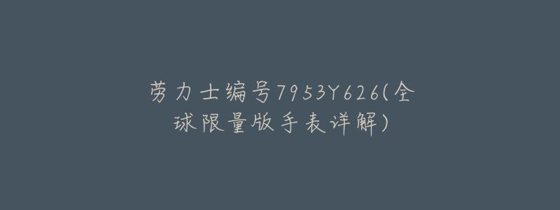 劳力士编号7953Y626(全球限量版手表详解)-名表号 劳力士编号7953Y626(全球限量版手表详解)