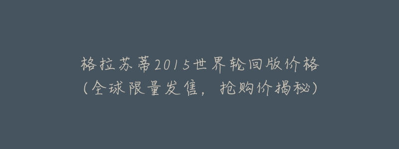 格拉苏蒂2015世界轮回版价格(全球限量发售,抢购价揭秘)-名表号 格拉苏蒂2015世界轮回版价格(全球限量发售,抢购价揭秘)