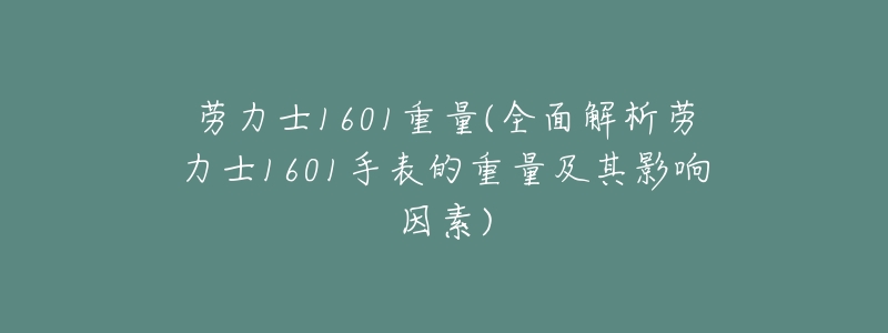 劳力士1601重量(全面解析劳力士1601手表的重量及其影响因素)-名表号 劳力士1601重量(全面解析劳力士1601手表的重量及其影响因素)