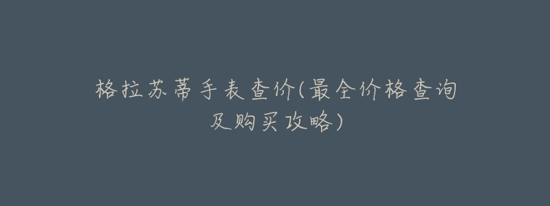 格拉苏蒂手表查价(最全价格查询及购买攻略)-名表号 格拉苏蒂手表查价(最全价格查询及购买攻略)