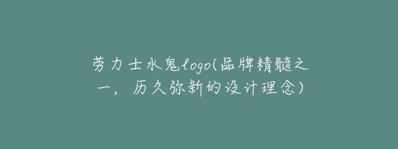 劳力士水鬼logo(品牌精髓之一,历久弥新的设计理念)-名表号 劳力士水鬼logo(品牌精髓之一,历久弥新的设计理念)