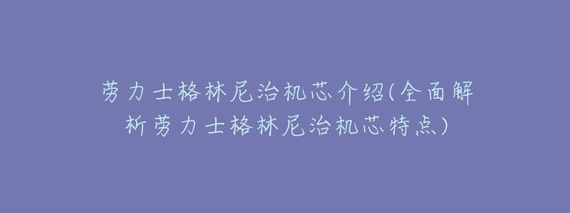 劳力士格林尼治机芯介绍(全面解析劳力士格林尼治机芯特点)-名表号 劳力士格林尼治机芯介绍(全面解析劳力士格林尼治机芯特点)
