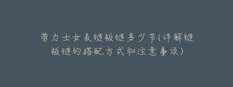 劳力士女表链板链多少节(详解链板链的搭配方式和注意事项)-名表号 劳力士女表链板链多少节(详解链板链的搭配方式和注意事项)