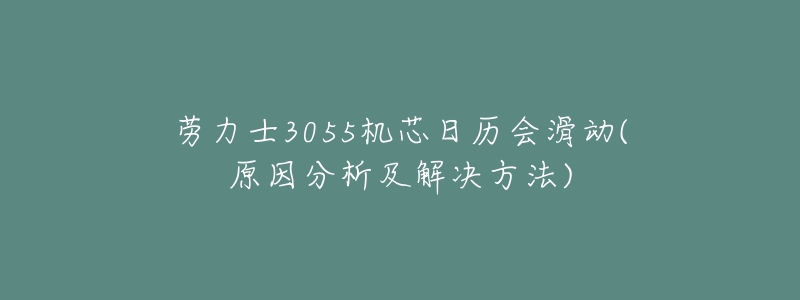 劳力士3055机芯日历会滑动(原因分析及解决方法)