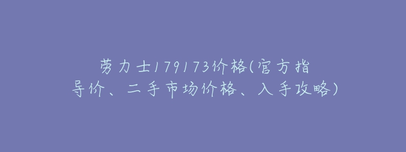 劳力士179173价格(官方指导价、二手市场价格、入手攻略)-名表号 劳力士179173价格(官方指导价、二手市场价格、入手攻略)