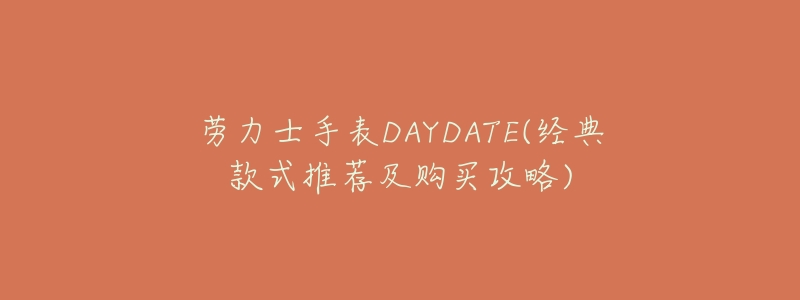 劳力士手表DAYDATE(经典款式推荐及购买攻略)-名表号 劳力士手表DAYDATE(经典款式推荐及购买攻略)