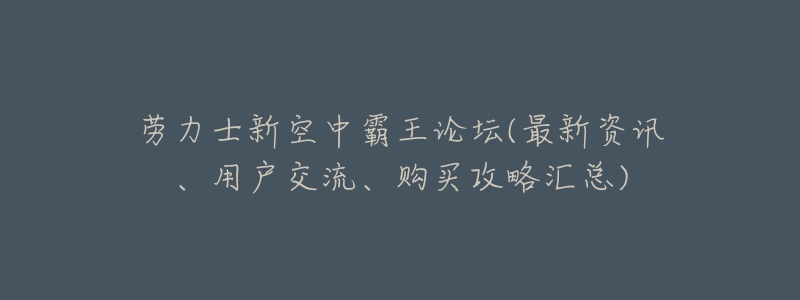 劳力士新空中霸王论坛(最新资讯、用户交流、购买攻略汇总)-名表号 劳力士新空中霸王论坛(最新资讯、用户交流、购买攻略汇总)