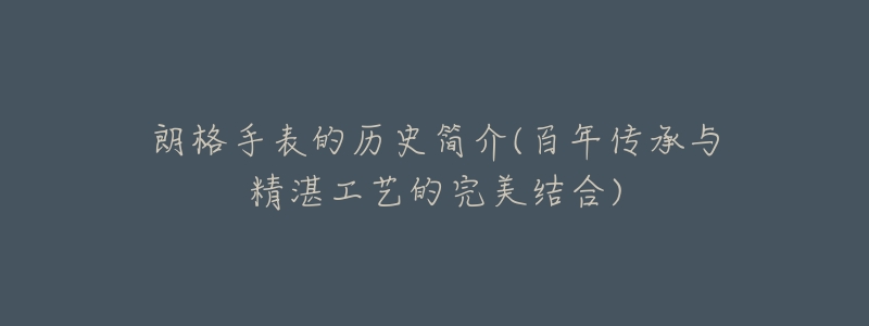 朗格手表的历史简介(百年传承与精湛工艺的完美结合)-名表号 朗格手表的历史简介(百年传承与精湛工艺的完美结合)