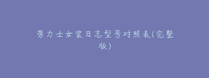 劳力士女装日志型号对照表(完整版)-名表号 劳力士女装日志型号对照表(完整版)