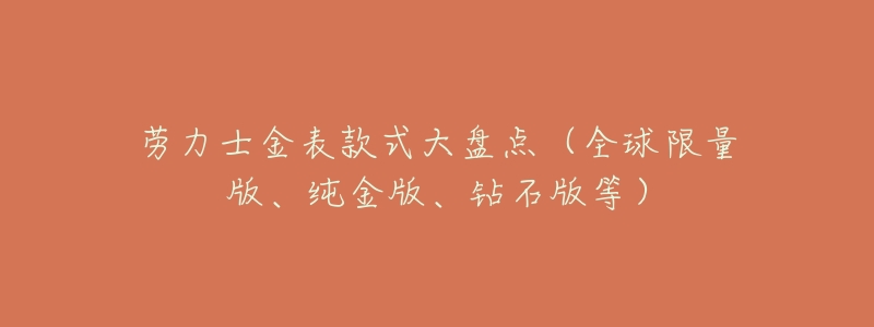 劳力士金表款式大盘点(全球限量版、纯金版、钻石版等)-名表号 劳力士金表款式大盘点(全球限量版、纯金版、钻石版等)