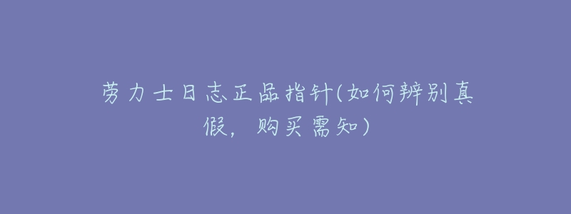 劳力士日志正品指针(如何辨别真假,购买需知)-名表号 劳力士日志正品指针(如何辨别真假,购买需知)