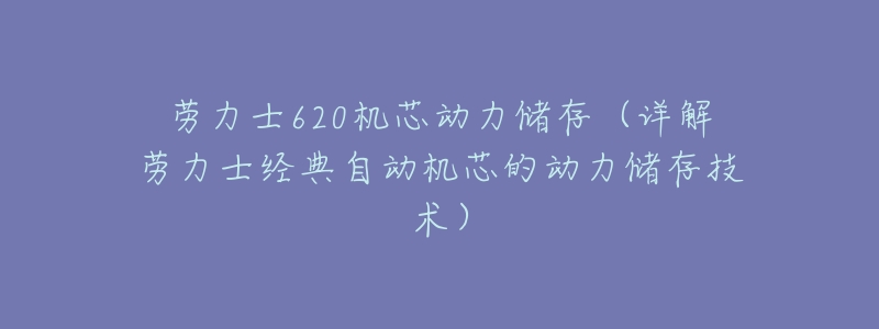 劳力士620机芯动力储存(详解劳力士经典自动机芯的动力储存技术)-名表号 劳力士620机芯动力储存(详解劳力士经典自动机芯的动力储存技术)