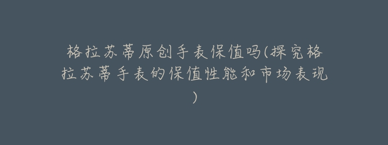 格拉苏蒂原创手表保值吗(探究格拉苏蒂手表的保值性能和市场表现)-名表号 格拉苏蒂原创手表保值吗(探究格拉苏蒂手表的保值性能和市场表现)