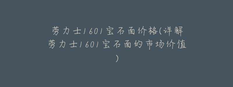 劳力士1601宝石面价格(详解劳力士1601宝石面的市场价值)-名表号 劳力士1601宝石面价格(详解劳力士1601宝石面的市场价值)