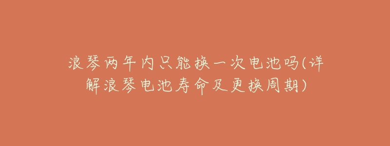 浪琴两年内只能换一次电池吗(详解浪琴电池寿命及更换周期)-名表号 浪琴两年内只能换一次电池吗(详解浪琴电池寿命及更换周期)