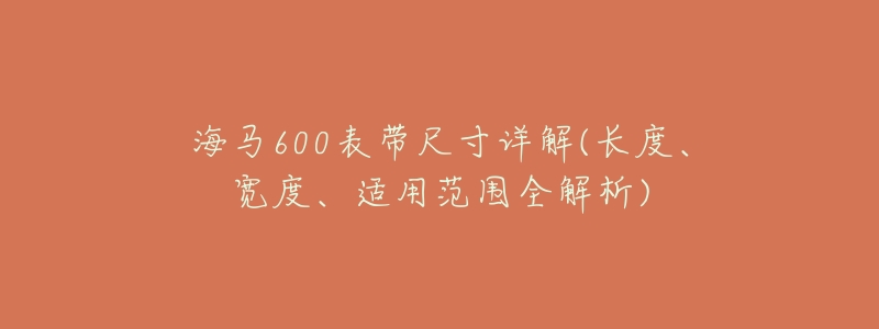 海马600表带尺寸详解(长度、宽度、适用范围全解析)-名表号 海马600表带尺寸详解(长度、宽度、适用范围全解析)