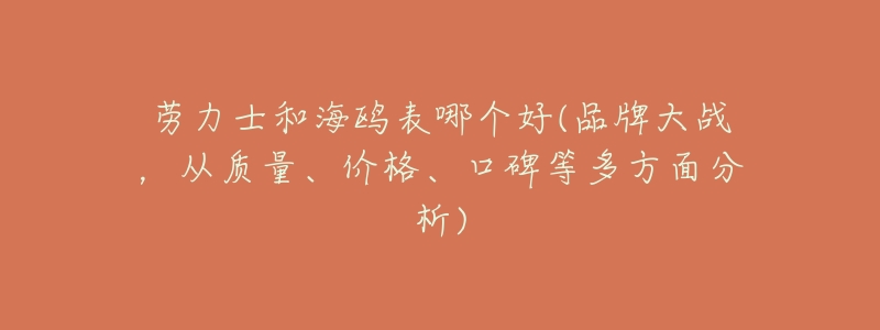 劳力士和海鸥表哪个好(品牌大战,从质量、价格、口碑等多方面分析)-名表号 劳力士和海鸥表哪个好(品牌大战,从质量、价格、口碑等多方面分析)
