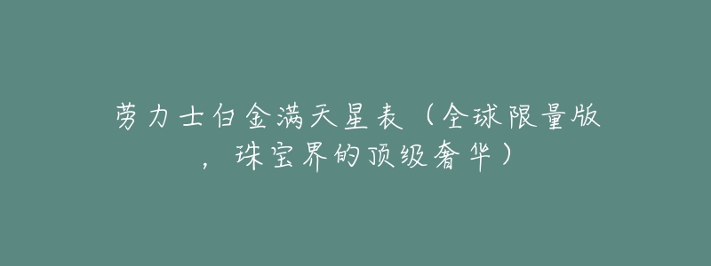 劳力士白金满天星表(全球限量版,珠宝界的顶级奢华)-名表号 劳力士白金满天星表(全球限量版,珠宝界的顶级奢华)