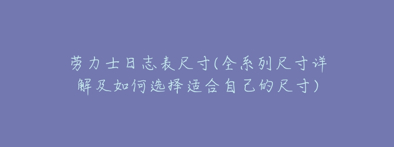 劳力士日志表尺寸(全系列尺寸详解及如何选择适合自己的尺寸)-名表号 劳力士日志表尺寸(全系列尺寸详解及如何选择适合自己的尺寸)