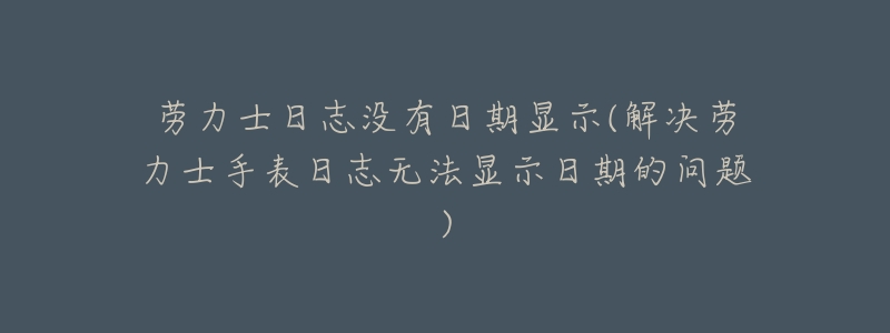 劳力士日志没有日期显示(解决劳力士手表日志无法显示日期的问题)