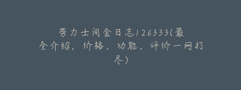 劳力士间金日志126333(最全介绍,价格、功能、评价一网打尽)-名表号 劳力士间金日志126333(最全介绍,价格、功能、评价一网打尽)
