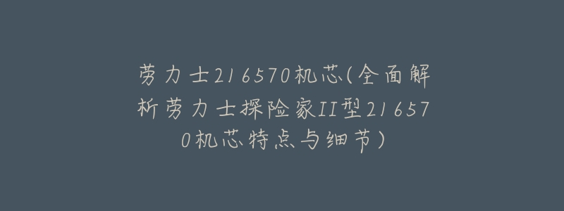 劳力士216570机芯(全面解析劳力士探险家II型216570机芯特点与细节)-名表号 劳力士216570机芯(全面解析劳力士探险家II型216570机芯特点与细节)
