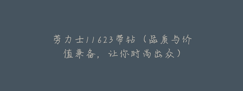 劳力士11623带钻(品质与价值兼备,让你时尚出众)-名表号 劳力士11623带钻(品质与价值兼备,让你时尚出众)