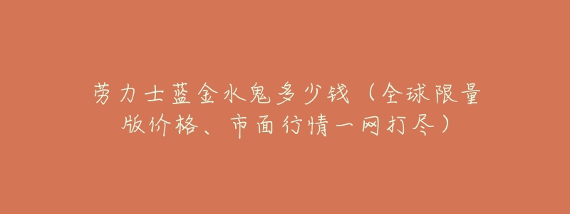 劳力士蓝金水鬼多少钱(全球限量版价格、市面行情一网打尽)-名表号 劳力士蓝金水鬼多少钱(全球限量版价格、市面行情一网打尽)