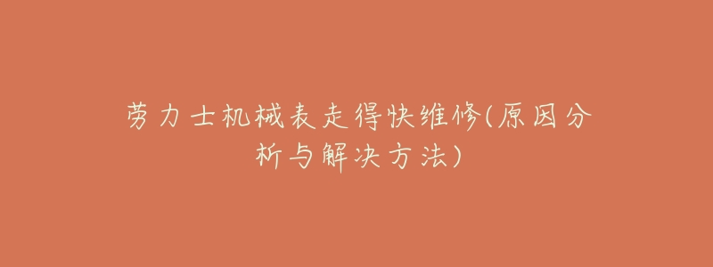 劳力士机械表走得快维修(原因分析与解决方法)-名表号 劳力士机械表走得快维修(原因分析与解决方法)