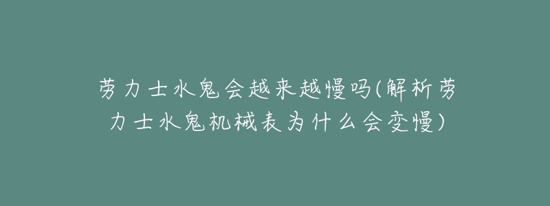 劳力士水鬼会越来越慢吗(解析劳力士水鬼机械表为什么会变慢)-名表号 劳力士水鬼会越来越慢吗(解析劳力士水鬼机械表为什么会变慢)