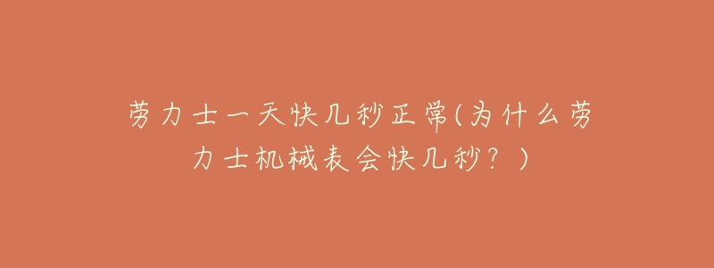 劳力士一天快几秒正常(为什么劳力士机械表会快几秒?)-名表号 劳力士一天快几秒正常(为什么劳力士机械表会快几秒?)