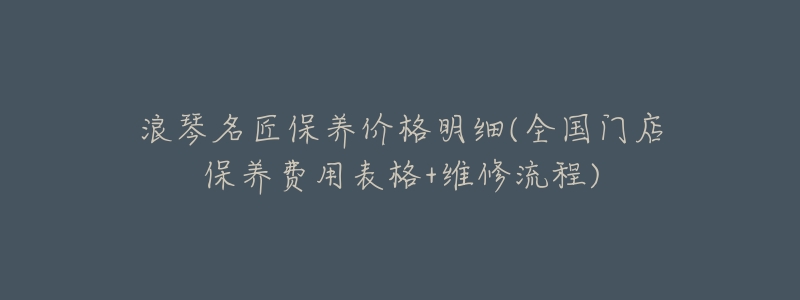 浪琴名匠保养价格明细(全国门店保养费用表格+维修流程)-名表号 浪琴名匠保养价格明细(全国门店保养费用表格+维修流程)