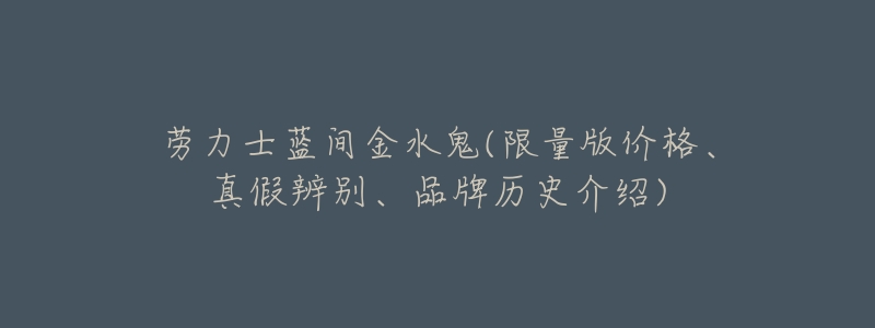 劳力士蓝间金水鬼(限量版价格、真假辨别、品牌历史介绍)-名表号 劳力士蓝间金水鬼(限量版价格、真假辨别、品牌历史介绍)