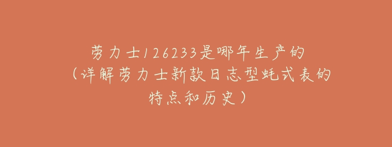 劳力士126233是哪年生产的(详解劳力士新款日志型蚝式表的特点和历史)-名表号 劳力士126233是哪年生产的(详解劳力士新款日志型蚝式表的特点和历史)