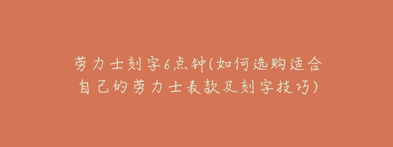 劳力士刻字6点钟(如何选购适合自己的劳力士表款及刻字技巧)-名表号 劳力士刻字6点钟(如何选购适合自己的劳力士表款及刻字技巧)