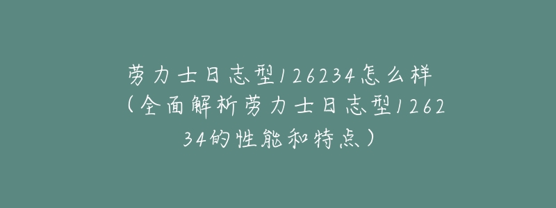 劳力士日志型126234怎么样(全面解析劳力士日志型126234的性能和特点)-名表号 劳力士日志型126234怎么样(全面解析劳力士日志型126234的性能和特点)