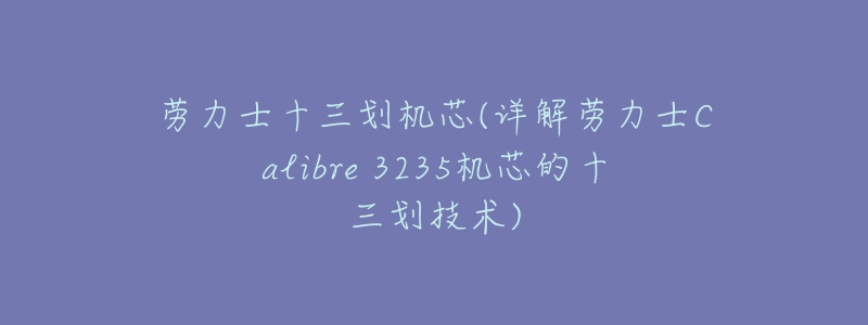 劳力士十三划机芯(详解劳力士Calibre 3235机芯的十三划技术)