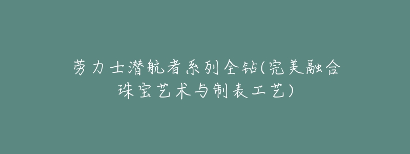 劳力士潜航者系列全钻(完美融合珠宝艺术与制表工艺)-名表号 劳力士潜航者系列全钻(完美融合珠宝艺术与制表工艺)