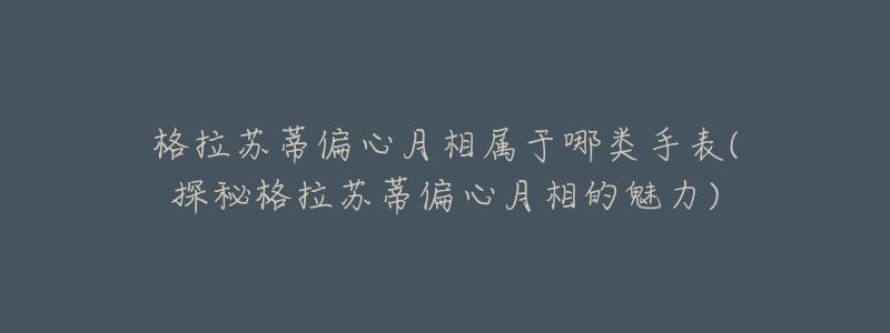 格拉苏蒂偏心月相属于哪类手表(探秘格拉苏蒂偏心月相的魅力)-名表号 格拉苏蒂偏心月相属于哪类手表(探秘格拉苏蒂偏心月相的魅力)