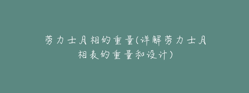 劳力士月相的重量(详解劳力士月相表的重量和设计)-名表号 劳力士月相的重量(详解劳力士月相表的重量和设计)