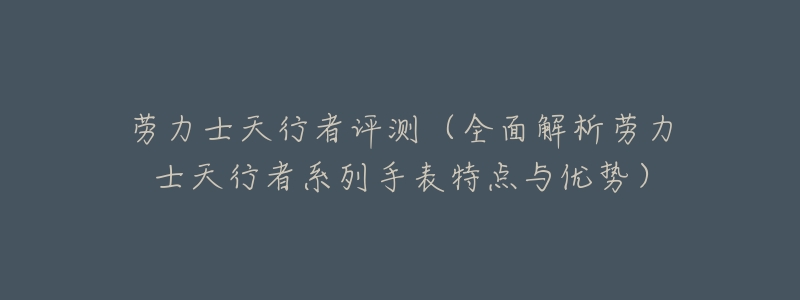 劳力士天行者评测(全面解析劳力士天行者系列手表特点与优势)-名表号 劳力士天行者评测(全面解析劳力士天行者系列手表特点与优势)