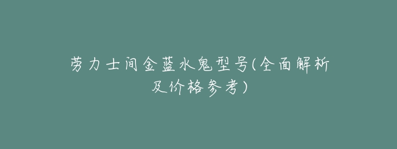 劳力士间金蓝水鬼型号(全面解析及价格参考)-名表号 劳力士间金蓝水鬼型号(全面解析及价格参考)