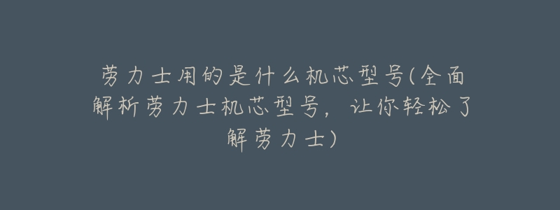 劳力士用的是什么机芯型号(全面解析劳力士机芯型号,让你轻松了解劳力士)-名表号 劳力士用的是什么机芯型号(全面解析劳力士机芯型号,让你轻松了解劳力士)