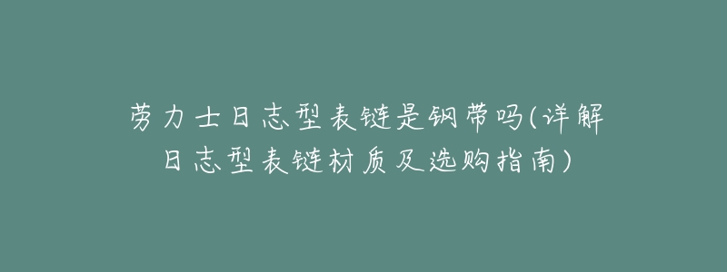 劳力士日志型表链是钢带吗(详解日志型表链材质及选购指南)-名表号 劳力士日志型表链是钢带吗(详解日志型表链材质及选购指南)