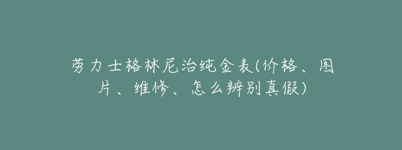 劳力士格林尼治纯金表(价格、图片、维修、怎么辨别真假)-名表号 劳力士格林尼治纯金表(价格、图片、维修、怎么辨别真假)